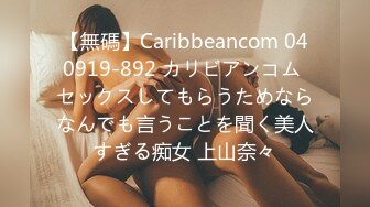 【無碼】Caribbeancom 040919-892 カリビアンコム セックスしてもらうためならなんでも言うことを聞く美人すぎる痴女 上山奈々