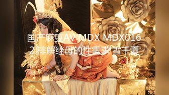 国产麻豆AV MDX MDX0162 排解继母的性需求 雪千夏