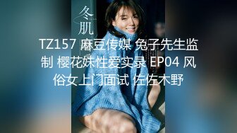 TZ157 麻豆传媒 兔子先生监制 樱花妹性爱实录 EP04 风俗女上门面试 佐佐木野