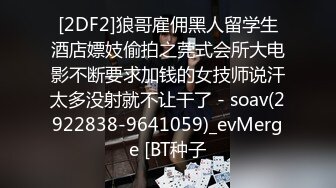 [2DF2]狼哥雇佣黑人留学生酒店嫖妓偷拍之莞式会所大电影不断要求加钱的女技师说汗太多没射就不让干了 - soav(2922838-9641059)_evMerge [BT种子