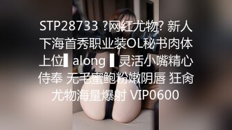 STP28733 ?网红尤物? 新人下海首秀职业装OL秘书肉体上位▌along ▌灵活小嘴精心侍奉 无毛蜜鲍粉嫩阴唇 狂肏尤物海量爆射 VIP0600