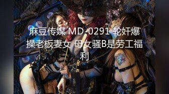 麻豆传媒 MD-0291 轮奸爆操老板妻女 母女骚B是劳工福利