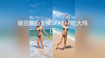 骚货露脸全裸SPA群P吃大鸡巴