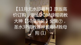 【11月无水印福利】原版高价订购，潮汕DOM绿帽调教大神【50度先生】全集⑦，圣水3P调教各种羞辱M贱母狗 (1)