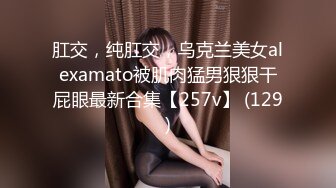 肛交，纯肛交，乌克兰美女alexamato被肌肉猛男狠狠干屁眼最新合集【257v】 (129)