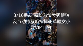 3/16最新 露脸激情大秀跟狼友互动撩骚听指挥轮草骚女小穴VIP1196