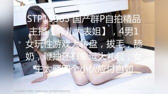 STP15565 国产群P自拍精品主播【菲儿大表姐】，4男1女玩性游戏大转盘，拔毛，舔奶，鞭抽还有幸运大礼包，女主太骚四个小伙应付自如