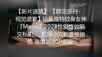 【新片速遞】 【群交派对❤️视觉盛宴】极品推特纹身女神『Meaw』2023性爱绽放群交私拍❤️抗操小穴轮番被抽插 高清1080P原版 