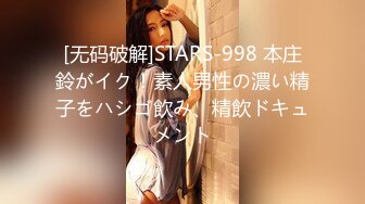 [无码破解]STARS-998 本庄鈴がイク！素人男性の濃い精子をハシゴ飲み、精飲ドキュメント