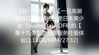 【新片速遞】  ✨【一旦高潮就脸红】超清纯反差日本美少女「yuahentai」OF私拍【第十九弹】之油推服务性爱体验[1.18GB/MP4/27:32]