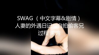 SWAG （中文字幕&剧情）人妻的外遇日记，自拍偷客兄过程 湾湾