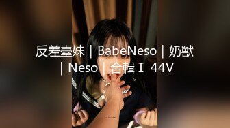 反差臺妹｜BabeNeso｜奶獸｜Neso｜合輯Ⅰ 44V