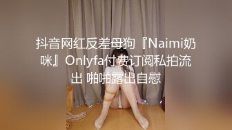 抖音网红反差母狗『Naimi奶咪』Onlyfa付费订阅私拍流出 啪啪露出自慰