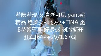 若隐若现 又清晰可见 pans超精品 绝美女神 沙拉+TINA 露B花絮写真 好诱惑 刺激撕开狂草[64P+2V/1.67G]