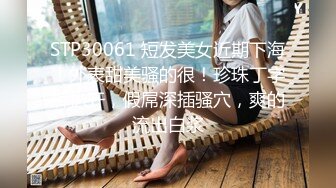 STP30061 短发美女近期下海！外表甜美骚的很！珍珠丁字裤扒开，假屌深插骚穴，爽的流出白浆