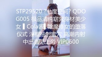 STP29520 ?七度空间? QDOG005 极品清纯窈窕身材美少女 ▌Cola酱▌除魔修女的堕落仪式 淫棍抽射蜜穴 高潮内射中出直见上帝 VIP0600