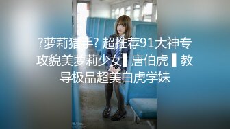 ?萝莉猎手? 超推荐91大神专攻貌美萝莉少女▌唐伯虎 ▌教导极品超美白虎学妹