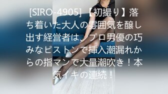 [SIRO-4905] 【初撮り】落ち着いた大人の雰囲気を醸し出す経営者は、プロ男優の巧みなピストンで挿入潮漏れからの指マンで大量潮吹き！本気イキの連続！