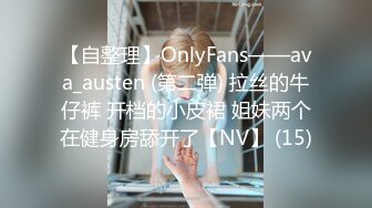 【自整理】OnlyFans——ava_austen (第二弹) 拉丝的牛仔裤 开档的小皮裙 姐妹两个在健身房舔开了【NV】 (15)