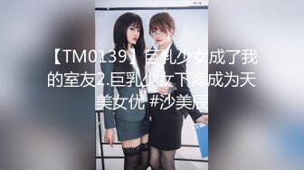 【TM0139】巨乳少女成了我的室友2.巨乳少女下海成为天美女优 #沙美辰