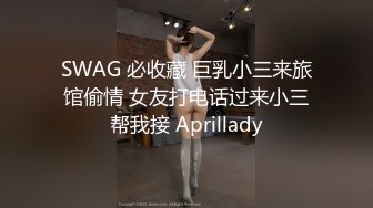 SWAG 必收藏 巨乳小三来旅馆偷情 女友打电话过来小三帮我接 Aprillady