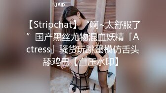 【Stripchat】“啊~太舒服了”国产黑丝尤物混血妖精「Actress」骚货玩跳蛋模仿舌头舔鸡巴【自压水印】