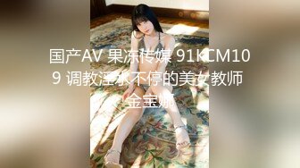 国产AV 果冻传媒 91KCM109 调教淫水不停的美女教师 金宝娜