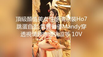 頂級顏值美女性感清涼裝Ho7跳蛋自慰 氣質聲優Mandy穿透視情趣嫵媚挑逗等 10V