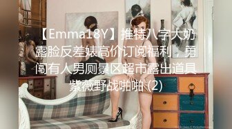 【Emma18Y】推特八字大奶露脸反差婊高价订阅福利，勇闯有人男厕景区超市露出道具紫薇野战啪啪 (2)