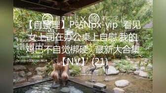 【自整理】P站Npx-vip  看见女上司在办公桌上自慰 我的鸡巴不自觉梆硬   最新大合集【NV】 (21)